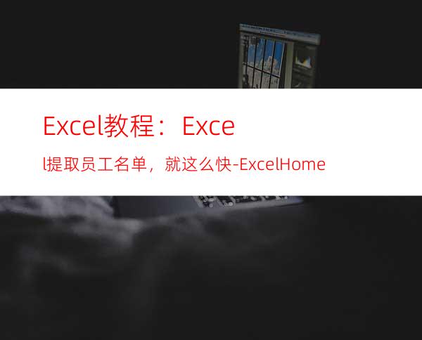 Excel教程：Excel提取员工名单，就这么快-ExcelHome