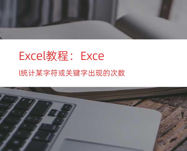 Excel教程：Excel统计某字符或关键字出现的次数