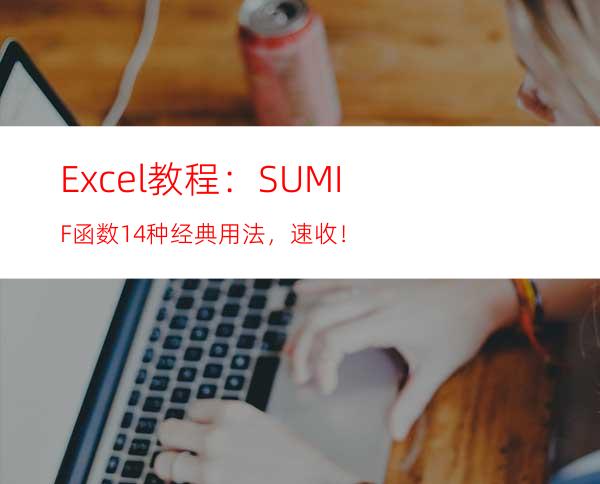 Excel教程：SUMIF函数14种经典用法，速收！