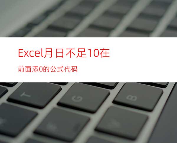 Excel月日不足10在前面添0的公式代码