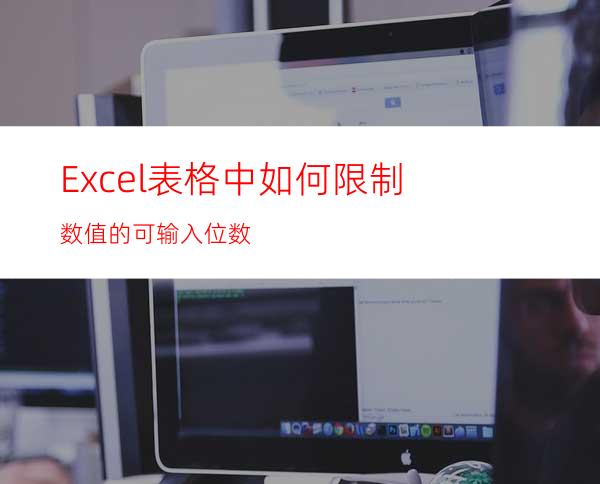 Excel表格中如何限制数值的可输入位数?