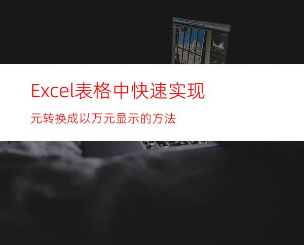 Excel表格中快速实现元转换成以万元显示的方法