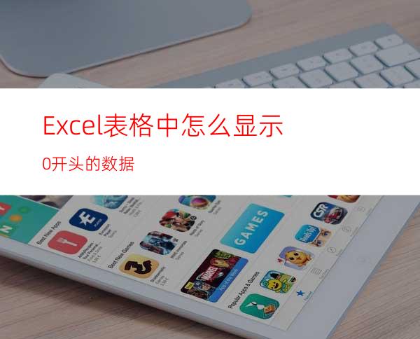 Excel表格中怎么显示0开头的数据?