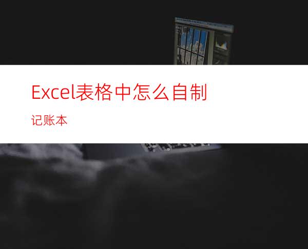 Excel表格中怎么自制记账本