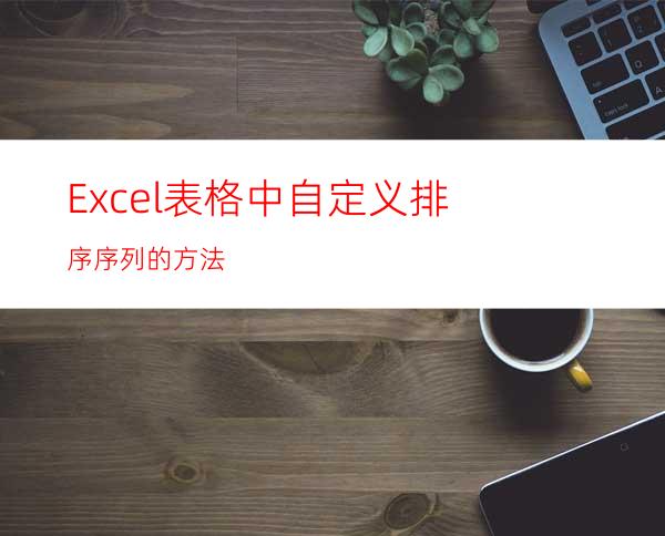 Excel表格中自定义排序序列的方法
