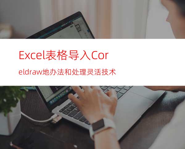 Excel表格导入Coreldraw地办法和处理灵活技术