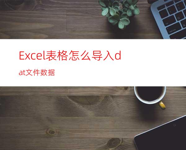 Excel表格怎么导入dat文件数据?