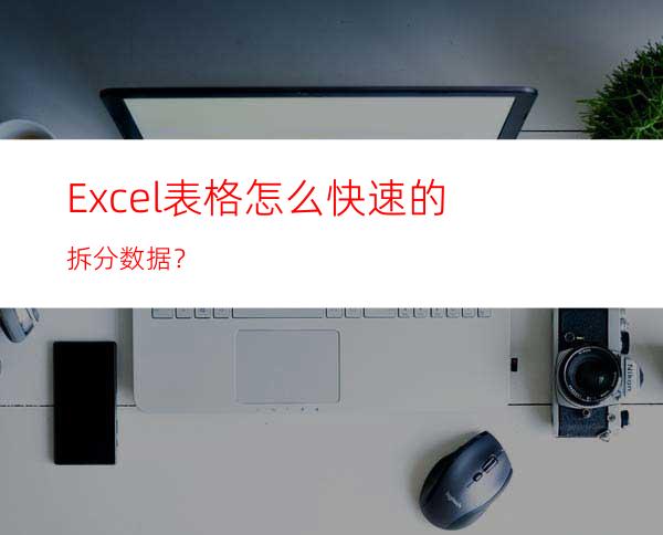 Excel表格怎么快速的拆分数据？