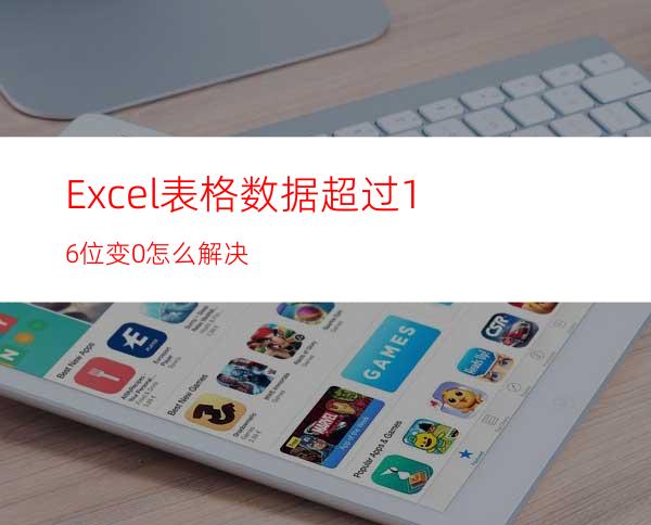 Excel表格数据超过16位变0怎么解决