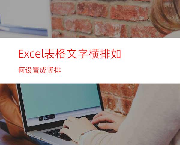 Excel表格文字横排如何设置成竖排