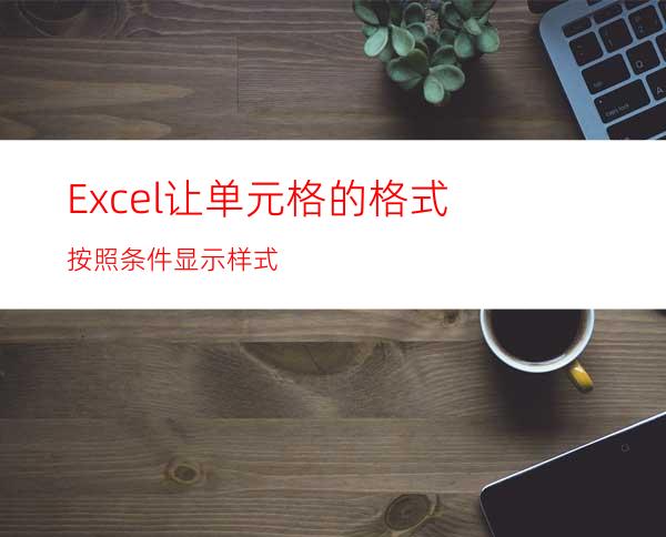 Excel让单元格的格式按照条件显示样式