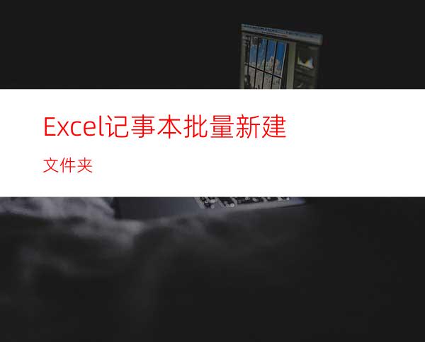 Excel+记事本批量新建文件夹