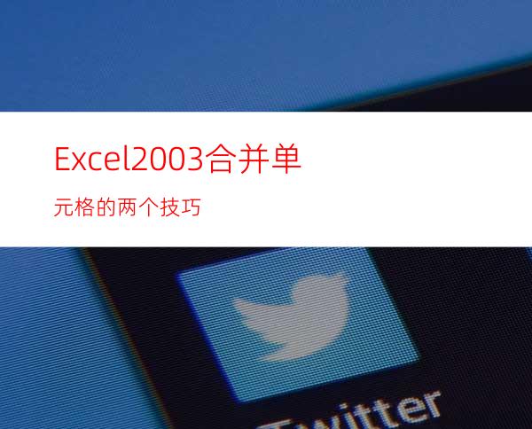 Excel2003合并单元格的两个技巧