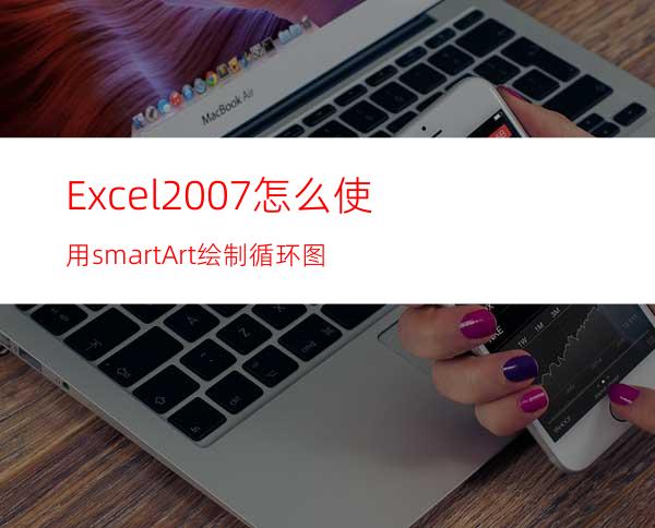 Excel2007怎么使用smartArt绘制循环图?
