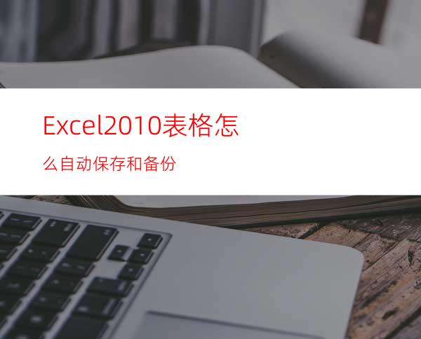 Excel2010表格怎么自动保存和备份