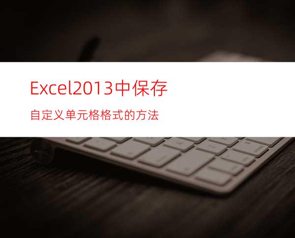 Excel2013中保存自定义单元格格式的方法