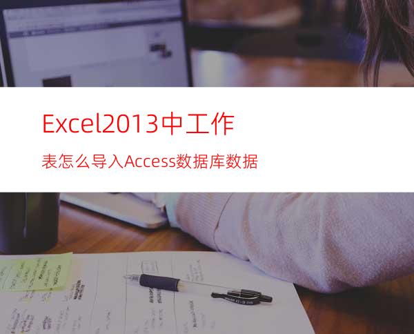 Excel2013中工作表怎么导入Access数据库数据