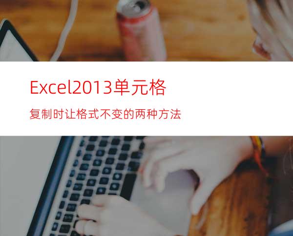 Excel2013单元格复制时让格式不变的两种方法