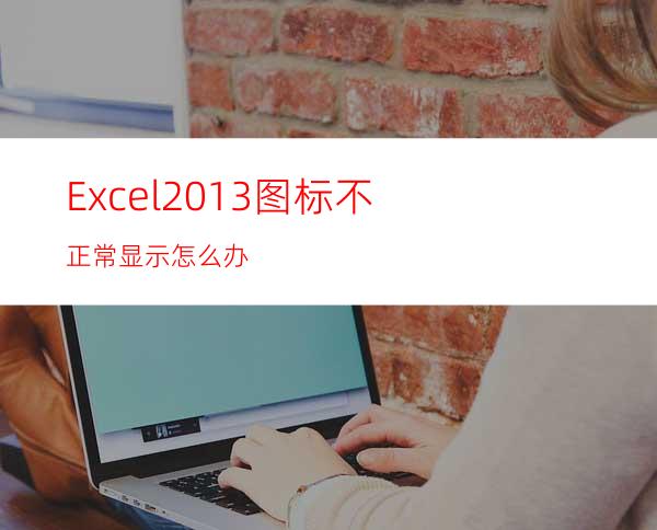 Excel2013图标不正常显示怎么办