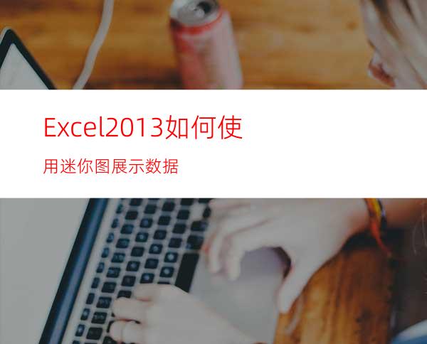 Excel2013如何使用迷你图展示数据?