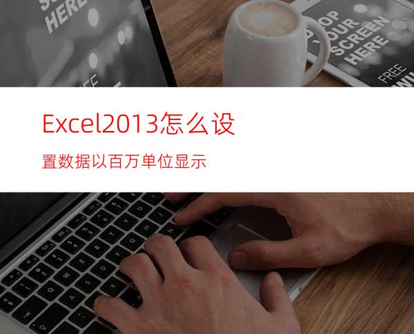 Excel2013怎么设置数据以百万单位显示?