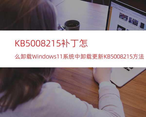 KB5008215补丁怎么卸载Windows11系统中卸载更新KB5008215方法