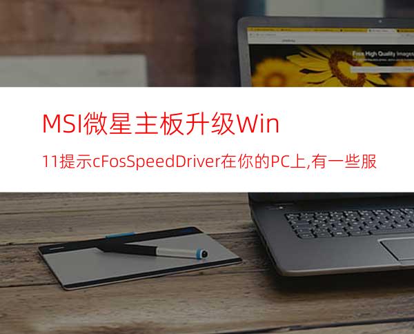 MSI微星主板升级Win11提示:cFosSpeedDriver在你的PC上,有一些服务还没有准备好