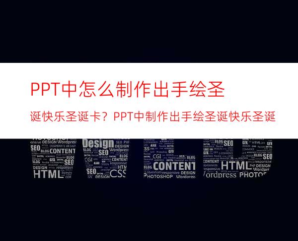 PPT中怎么制作出手绘圣诞快乐圣诞卡？PPT中制作出手绘圣诞快乐圣诞卡的方法