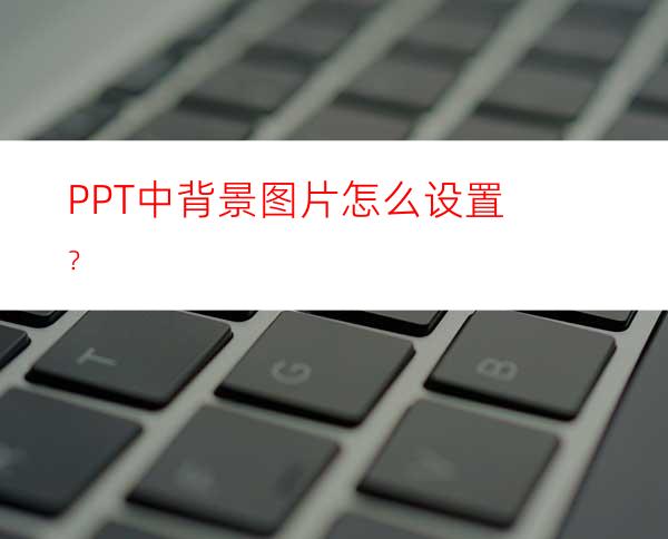 PPT中背景图片怎么设置？