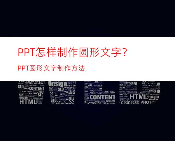 PPT怎样制作圆形文字？PPT圆形文字制作方法