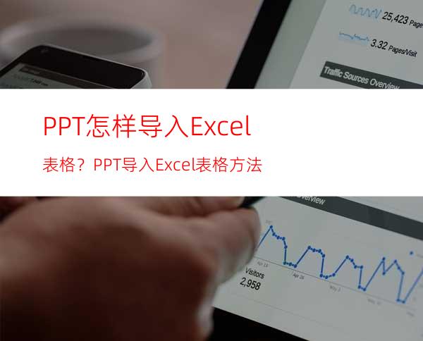 PPT怎样导入Excel表格？PPT导入Excel表格方法