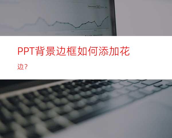 PPT背景边框如何添加花边？