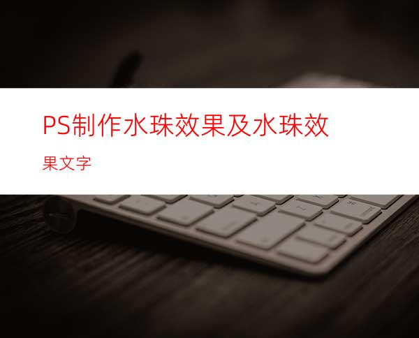 PS制作水珠效果及水珠效果文字