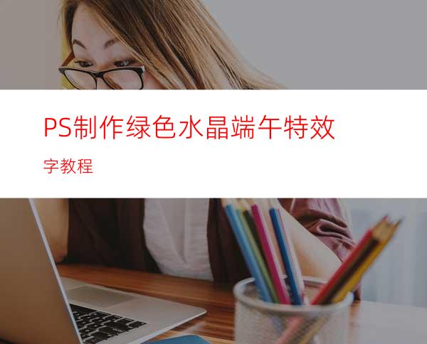 PS制作绿色水晶端午特效字教程