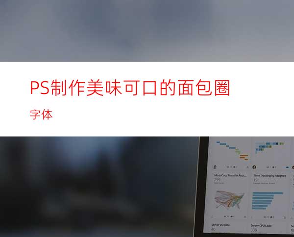 PS制作美味可口的面包圈字体