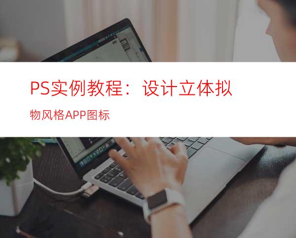 PS实例教程：设计立体拟物风格APP图标