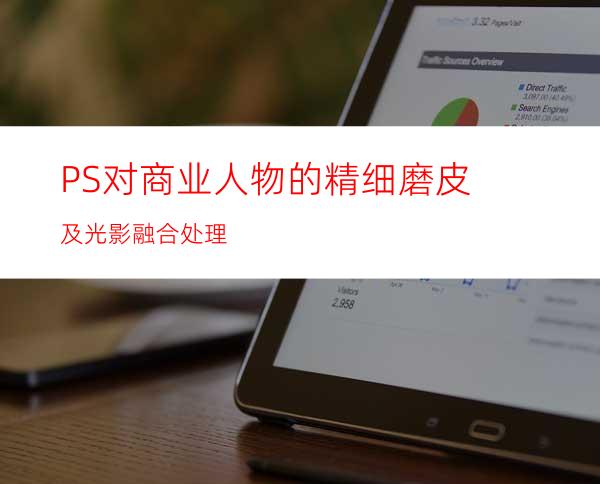 PS对商业人物的精细磨皮及光影融合处理