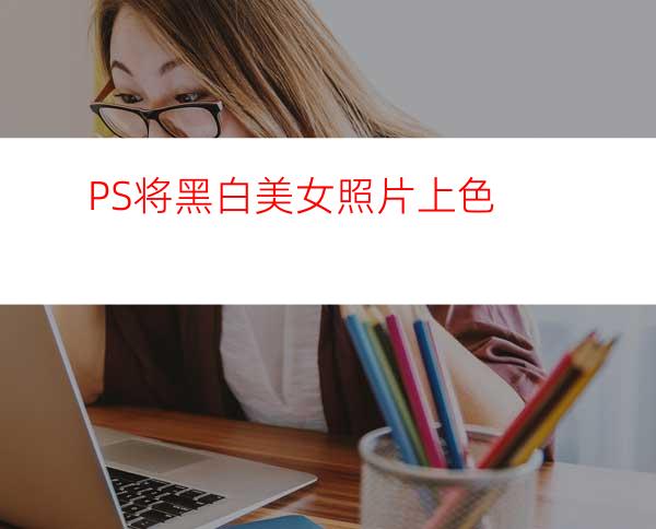PS将黑白美女照片上色