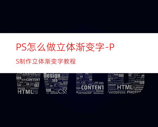 PS怎么做立体渐变字-PS制作立体渐变字教程