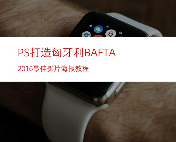 PS打造匈牙利BAFTA 2016最佳影片海报教程