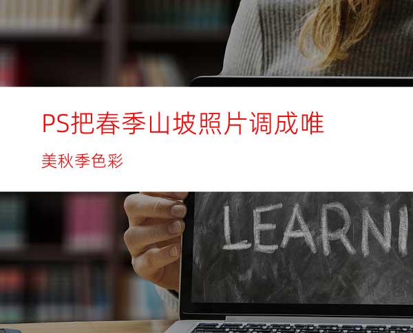 PS把春季山坡照片调成唯美秋季色彩