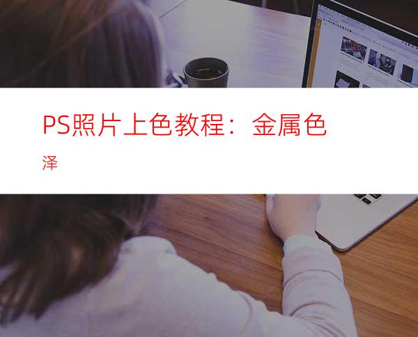 PS照片上色教程：金属色泽