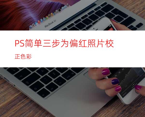 PS简单三步为偏红照片校正色彩