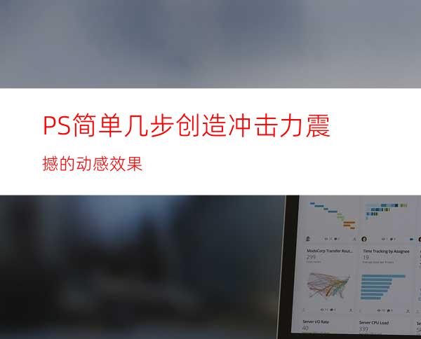 PS简单几步创造冲击力震撼的动感效果
