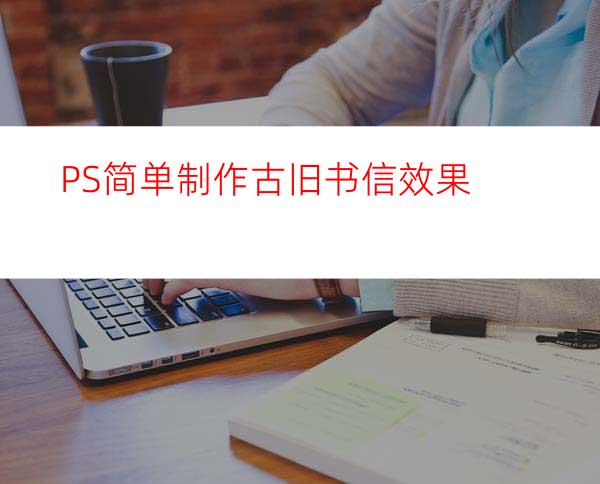 PS简单制作古旧书信效果