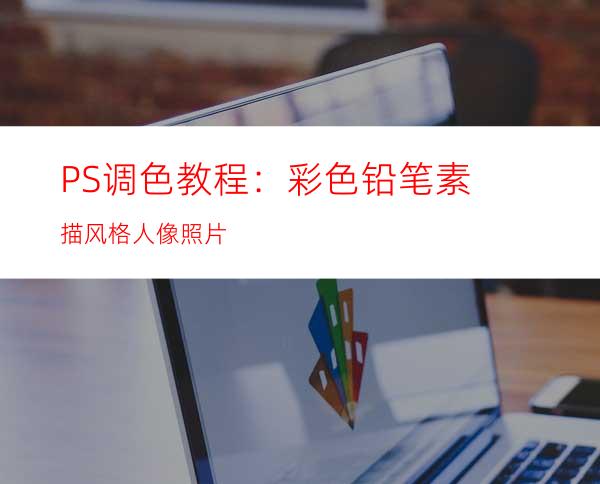 PS调色教程：彩色铅笔素描风格人像照片