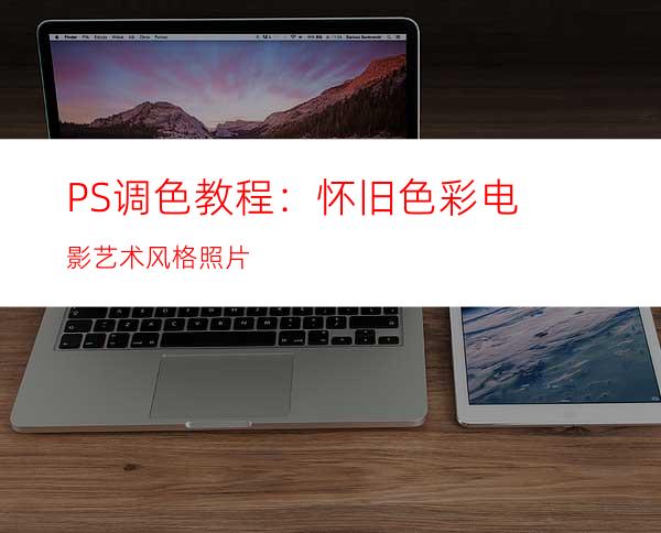 PS调色教程：怀旧色彩电影艺术风格照片