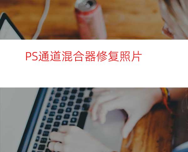 PS通道混合器修复照片