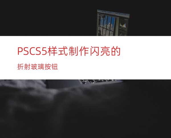 PSCS5样式制作闪亮的折射玻璃按钮