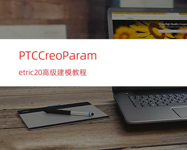PTCCreoParametric2.0高级建模教程